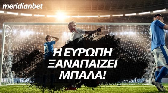 Meridianbet: Η μίση σχεδόν Ευρώπη ξαναπαίζει μπάλα! Ώρα για στοίχημα!